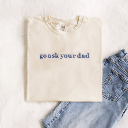 Go Ask Your Dad Shirt | Funny Mom Embroidered Tee