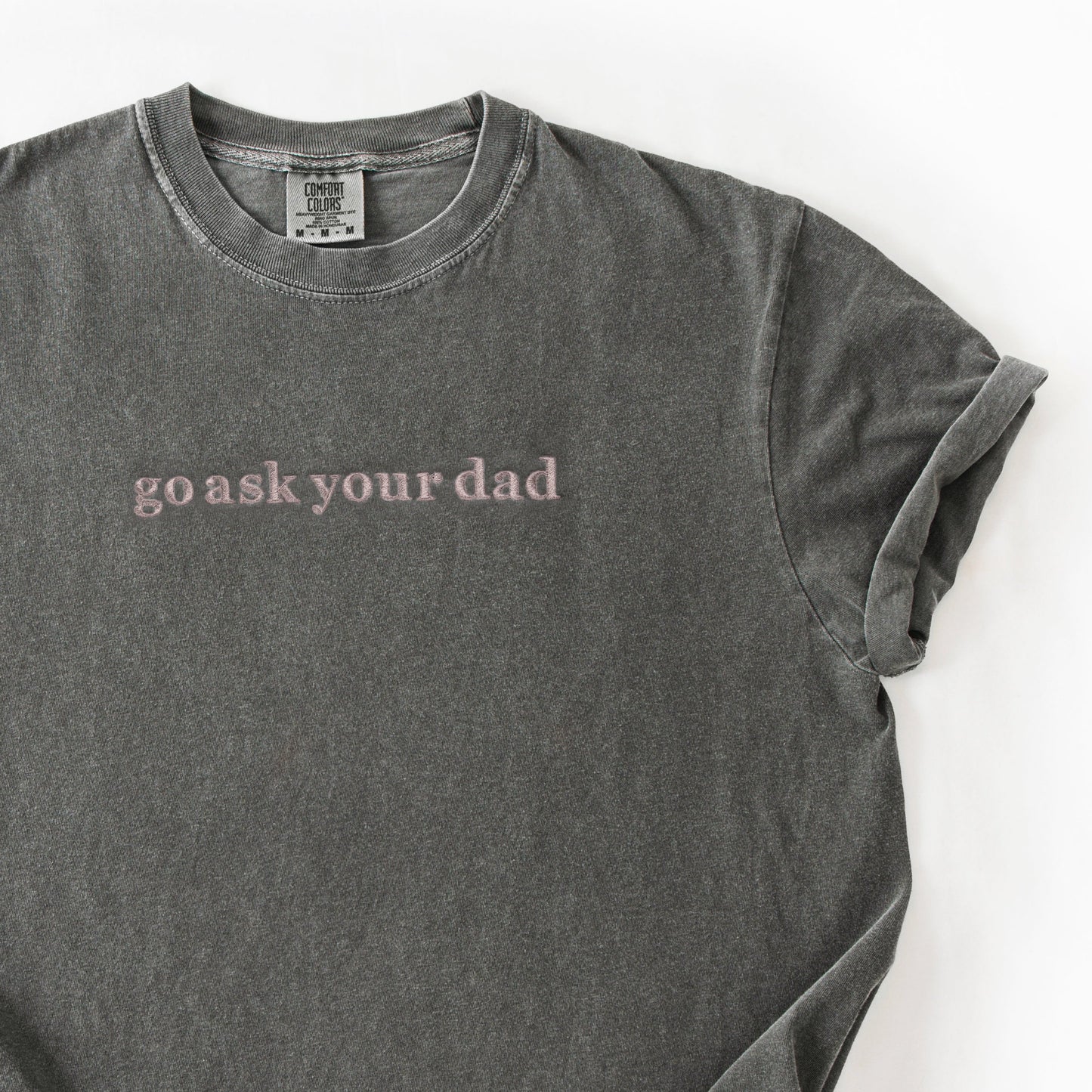 Go Ask Your Dad Shirt | Funny Mom Embroidered Tee