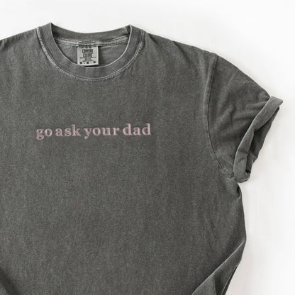 Go Ask Your Dad Shirt | Funny Mom Embroidered Tee